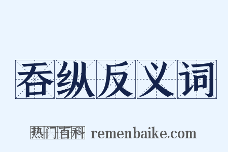 吞纵反义词是什么意思的图片